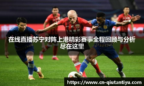 在线直播苏宁对阵上港精彩赛事全程回顾与分析尽在这里